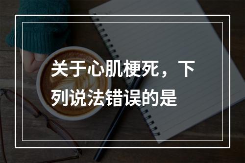 关于心肌梗死，下列说法错误的是