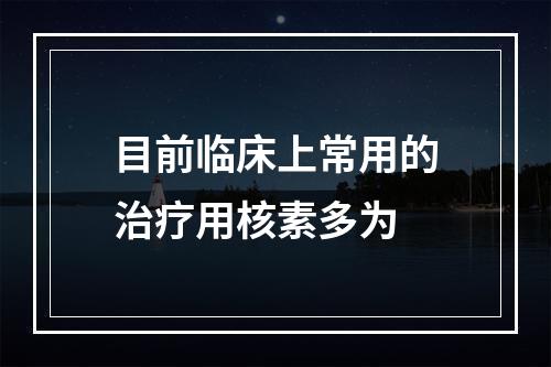 目前临床上常用的治疗用核素多为