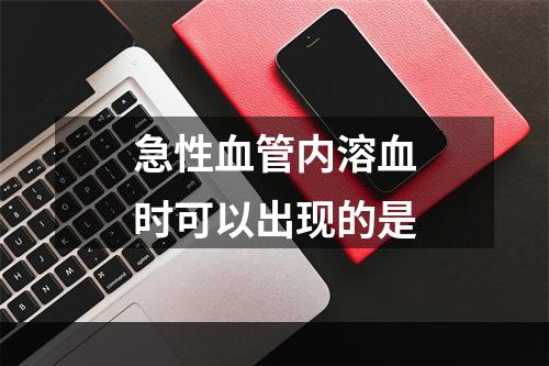 急性血管内溶血时可以出现的是