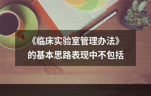 《临床实验室管理办法》的基本思路表现中不包括