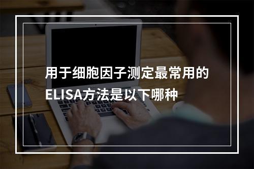 用于细胞因子测定最常用的ELISA方法是以下哪种