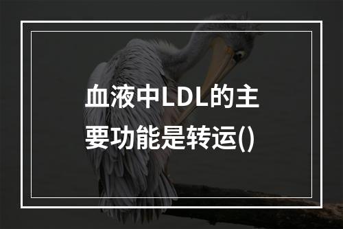 血液中LDL的主要功能是转运()