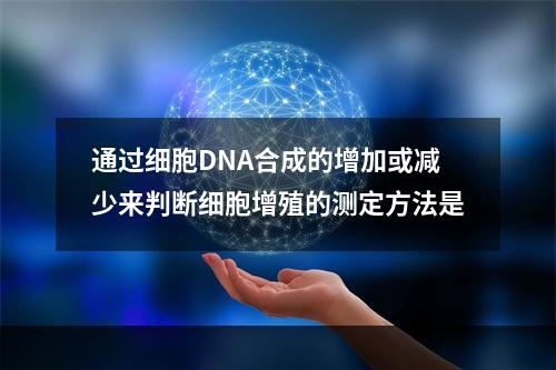 通过细胞DNA合成的增加或减少来判断细胞增殖的测定方法是