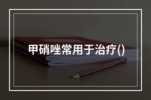 甲硝唑常用于治疗()