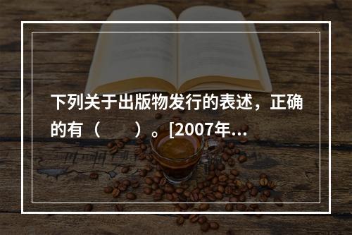 下列关于出版物发行的表述，正确的有（　　）。[2007年真