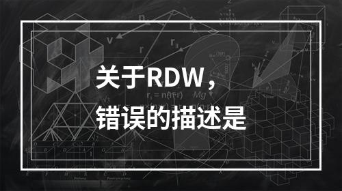 关于RDW，错误的描述是