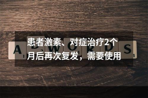 患者激素、对症治疗2个月后再次复发，需要使用