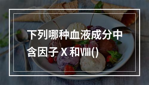 下列哪种血液成分中含因子Ⅹ和Ⅷ()