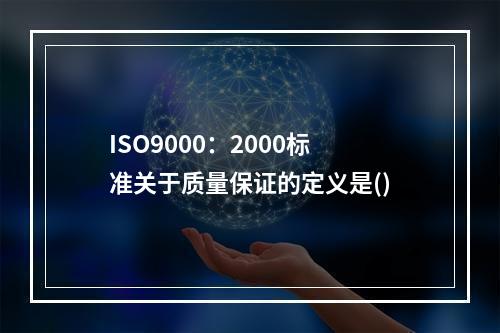 ISO9000：2000标准关于质量保证的定义是()