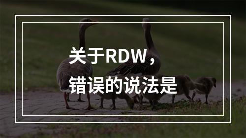 关于RDW，错误的说法是