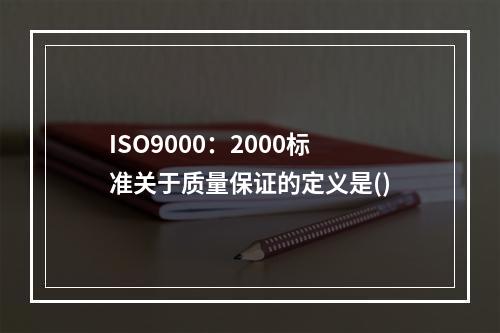 ISO9000：2000标准关于质量保证的定义是()