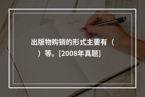 出版物购销的形式主要有（　　）等。[2008年真题]