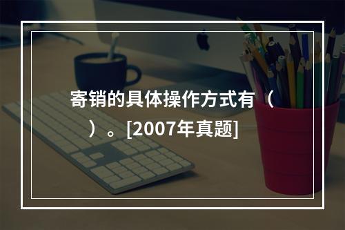 寄销的具体操作方式有（　　）。[2007年真题]