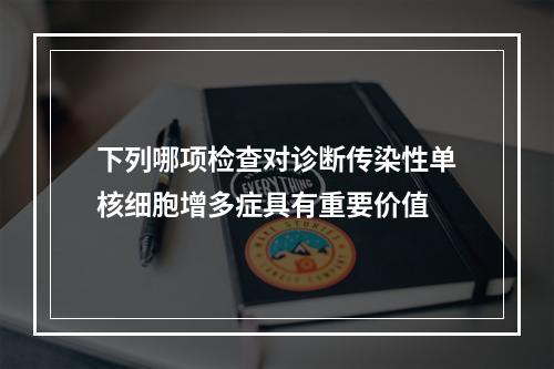 下列哪项检查对诊断传染性单核细胞增多症具有重要价值