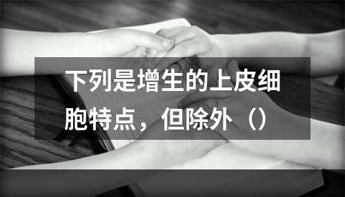 下列是增生的上皮细胞特点，但除外（）