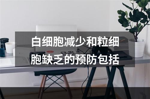 白细胞减少和粒细胞缺乏的预防包括