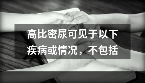 高比密尿可见于以下疾病或情况，不包括