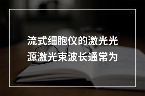 流式细胞仪的激光光源激光束波长通常为