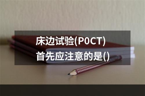 床边试验(P0CT)首先应注意的是()