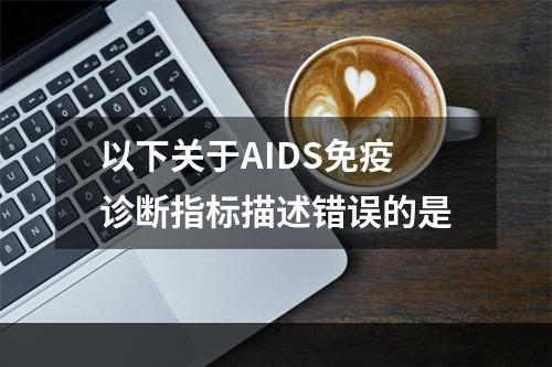 以下关于AIDS免疫诊断指标描述错误的是