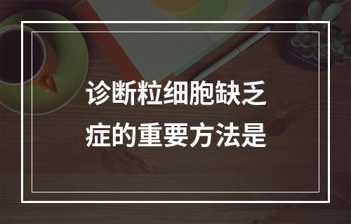 诊断粒细胞缺乏症的重要方法是