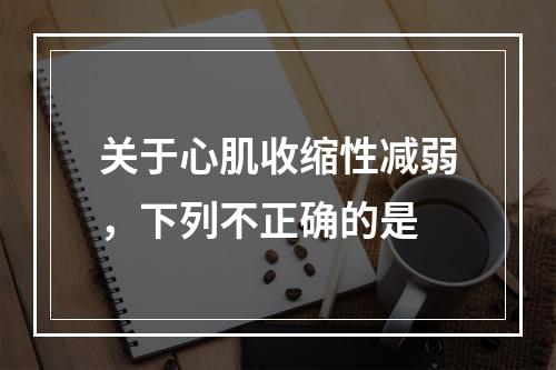 关于心肌收缩性减弱，下列不正确的是