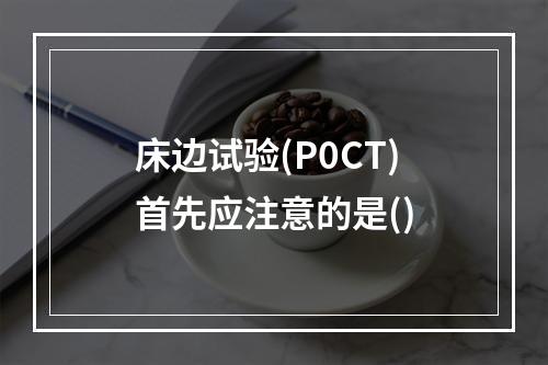 床边试验(P0CT)首先应注意的是()