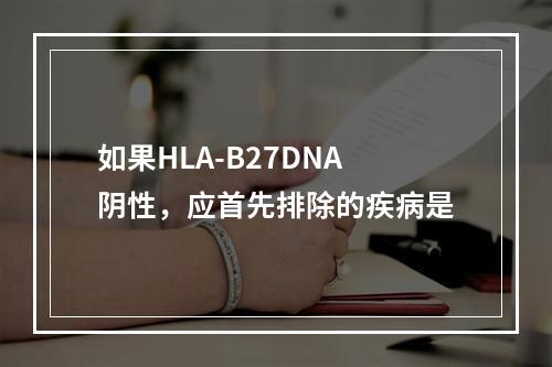 如果HLA-B27DNA阴性，应首先排除的疾病是