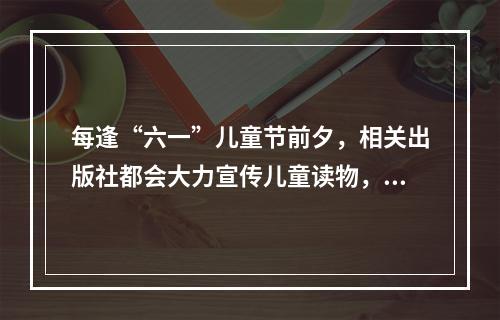 每逢“六一”儿童节前夕，相关出版社都会大力宣传儿童读物，这