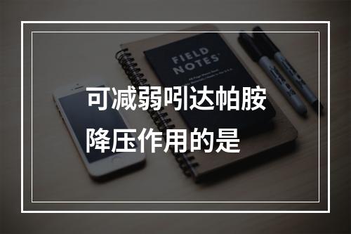 可减弱吲达帕胺降压作用的是