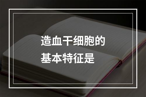 造血干细胞的基本特征是