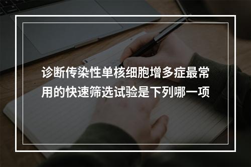 诊断传染性单核细胞增多症最常用的快速筛选试验是下列哪一项