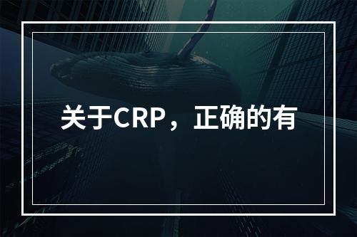 关于CRP，正确的有