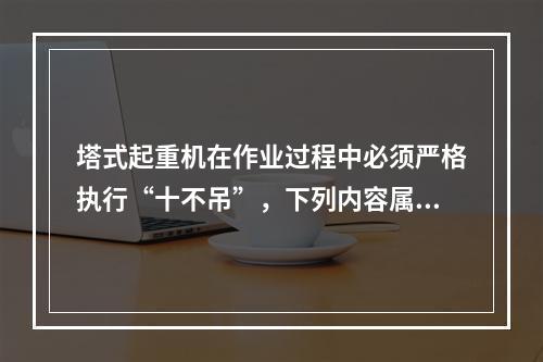 塔式起重机在作业过程中必须严格执行“十不吊”，下列内容属于“