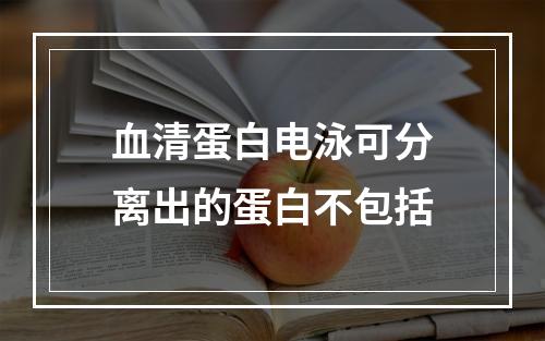 血清蛋白电泳可分离出的蛋白不包括