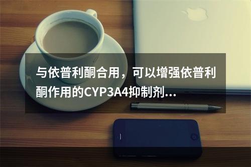 与依普利酮合用，可以增强依普利酮作用的CYP3A4抑制剂是