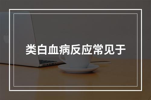 类白血病反应常见于