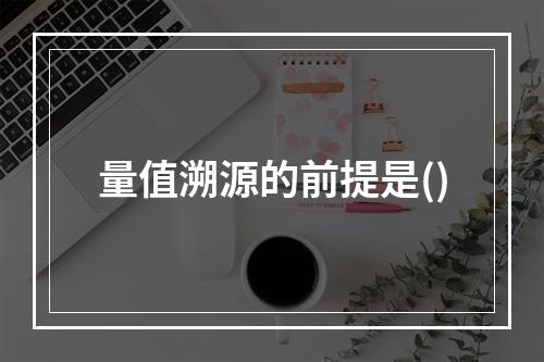 量值溯源的前提是()