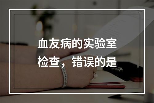 血友病的实验室检查，错误的是