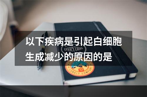 以下疾病是引起白细胞生成减少的原因的是