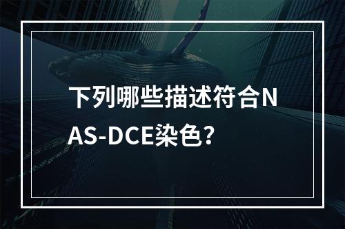 下列哪些描述符合NAS-DCE染色？