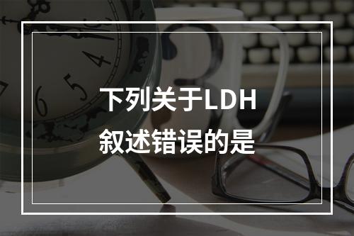 下列关于LDH叙述错误的是