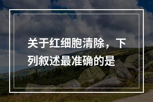 关于红细胞清除，下列叙述最准确的是