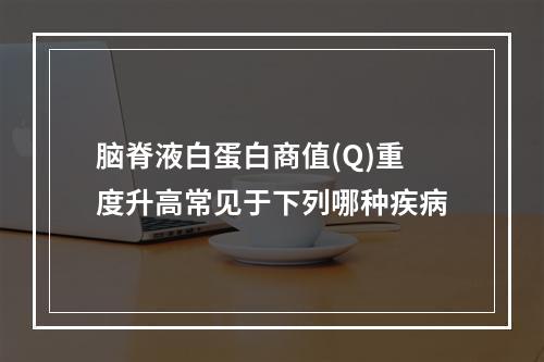 脑脊液白蛋白商值(Q)重度升高常见于下列哪种疾病