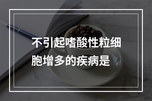 不引起嗜酸性粒细胞增多的疾病是