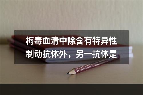 梅毒血清中除含有特异性制动抗体外，另一抗体是