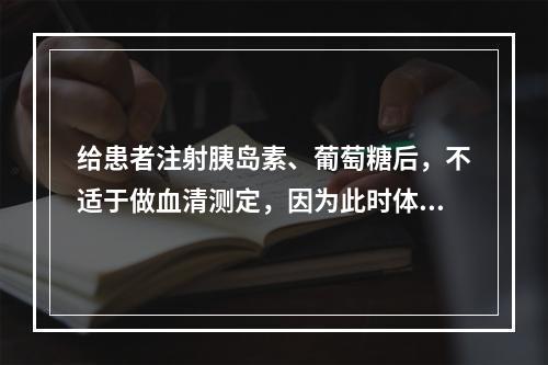 给患者注射胰岛素、葡萄糖后，不适于做血清测定，因为此时体内钾