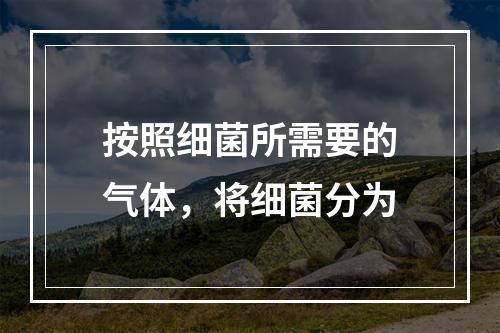 按照细菌所需要的气体，将细菌分为