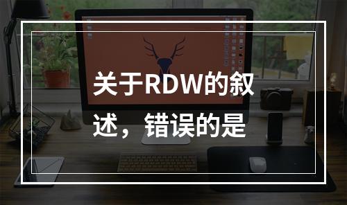 关于RDW的叙述，错误的是