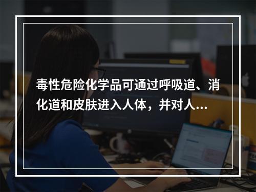 毒性危险化学品可通过呼吸道、消化道和皮肤进入人体，并对人体产